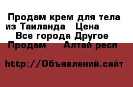 Продам крем для тела из Таиланда › Цена ­ 380 - Все города Другое » Продам   . Алтай респ.